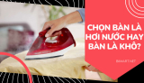 Nên Dùng Bàn Là Hơi Nước hay Bàn Là Khô? Cái nào tốt?
