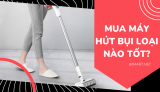 Nên Mua Máy Hút Bụi Loại Nào Tốt Nhất & Bền Nhất