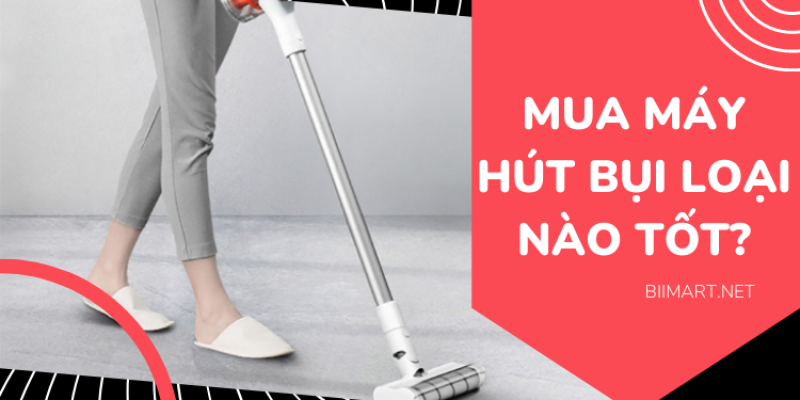 Nên Mua Máy Hút Bụi Loại Nào Tốt Nhất & Bền Nhất