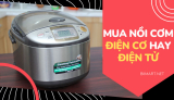 Nên Mua Nồi Cơm ĐIỆN CƠ hay Nồi Cơm ĐIỆN TỬ?